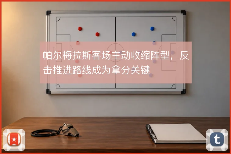 帕尔梅拉斯客场主动收缩阵型,反击推进路线成为拿分关键