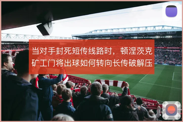当对手封死短传线路时,顿涅茨克矿工门将出球如何转向长传破解压迫
