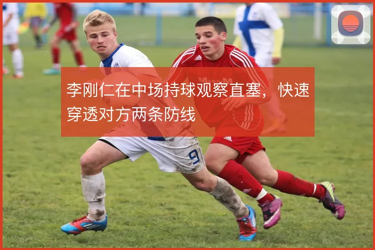 李刚仁在中场持球观察直塞，快速穿透对方两条防线