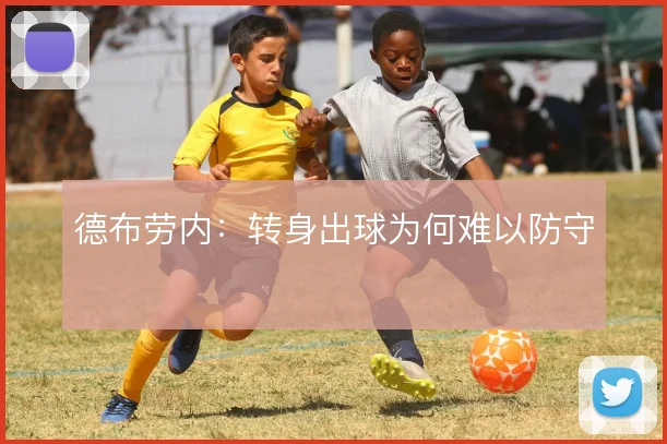 德布劳内:转身出球为何难以防守
