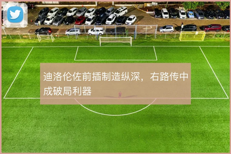 迪洛伦佐前插制造纵深,右路传中成破局利器