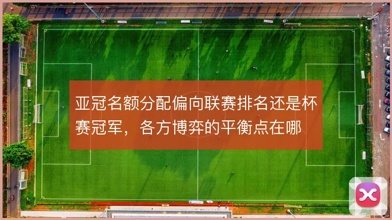 亚冠名额分配偏向联赛排名还是杯赛冠军，各方博弈的平衡点在哪