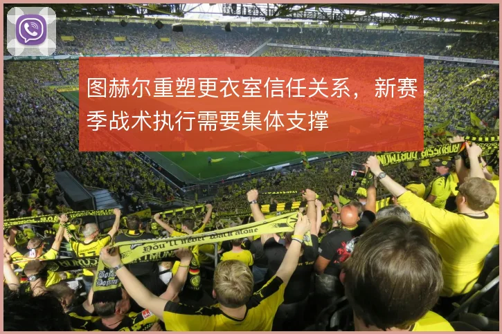 图赫尔重塑更衣室信任关系,新赛季战术执行需要集体支撑