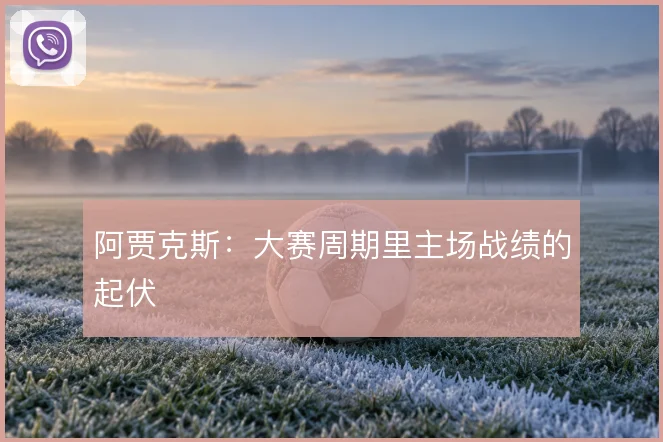 阿贾克斯:大赛周期里主场战绩的起伏