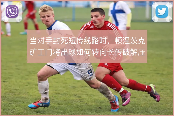 当对手封死短传线路时,顿涅茨克矿工门将出球如何转向长传破解压迫
