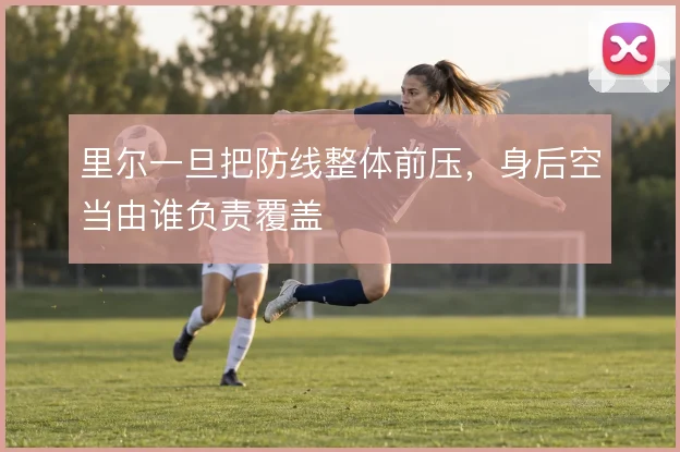 里尔一旦把防线整体前压,身后空当由谁负责覆盖