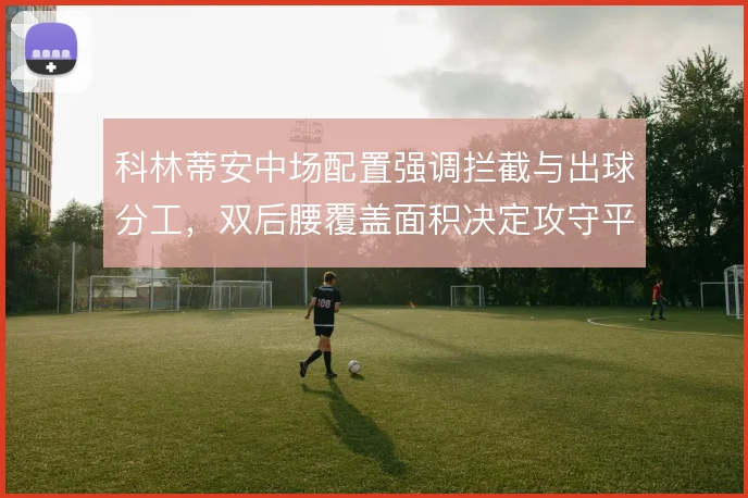 科林蒂安中场配置强调拦截与出球分工,双后腰覆盖面积决定攻守平衡