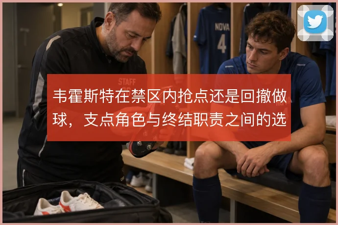 韦霍斯特在禁区内抢点还是回撤做球,支点角色与终结职责之间的选择