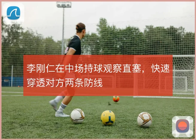 李刚仁在中场持球观察直塞，快速穿透对方两条防线