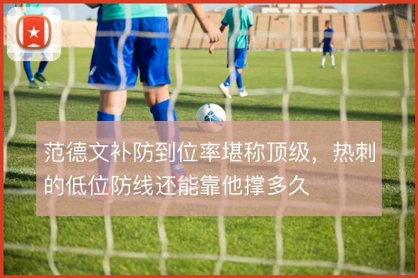 范德文补防到位率堪称顶级，热刺的低位防线还能靠他撑多久