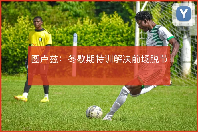 图卢兹:冬歇期特训解决前场脱节