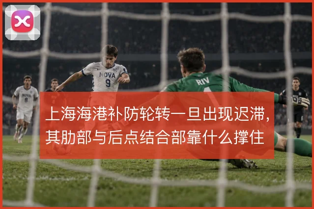 上海海港补防轮转一旦出现迟滞,其肋部与后点结合部靠什么撑住