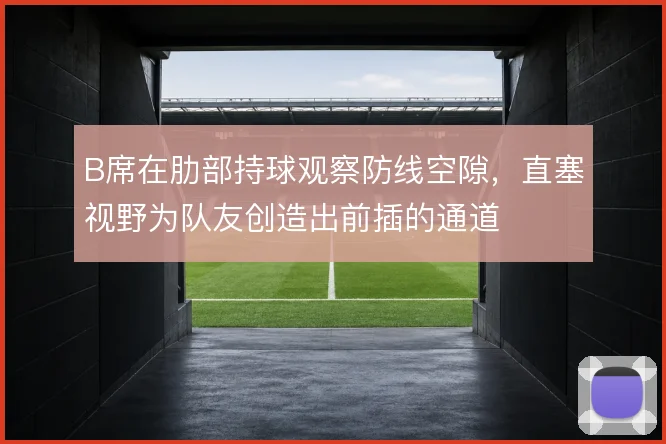 B席在肋部持球观察防线空隙,直塞视野为队友创造出前插的通道