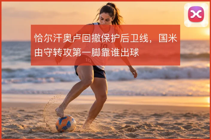 恰尔汗奥卢回撤保护后卫线，国米由守转攻第一脚靠谁出球
