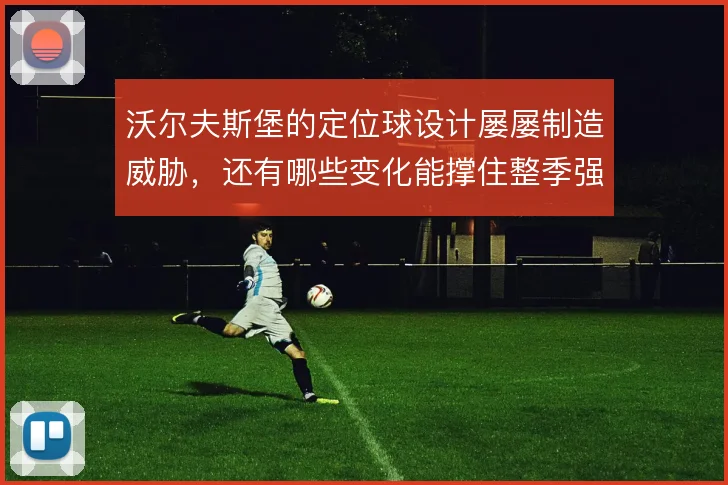 沃尔夫斯堡的定位球设计屡屡制造威胁,还有哪些变化能撑住整季强度