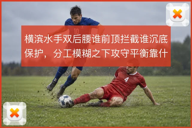 横滨水手双后腰谁前顶拦截谁沉底保护,分工模糊之下攻守平衡靠什么维持