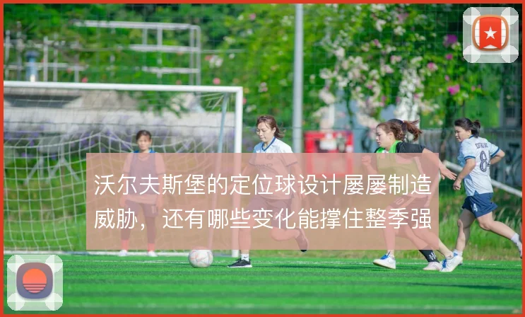 沃尔夫斯堡的定位球设计屡屡制造威胁,还有哪些变化能撑住整季强度