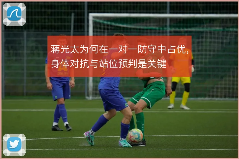 蒋光太为何在一对一防守中占优,身体对抗与站位预判是关键