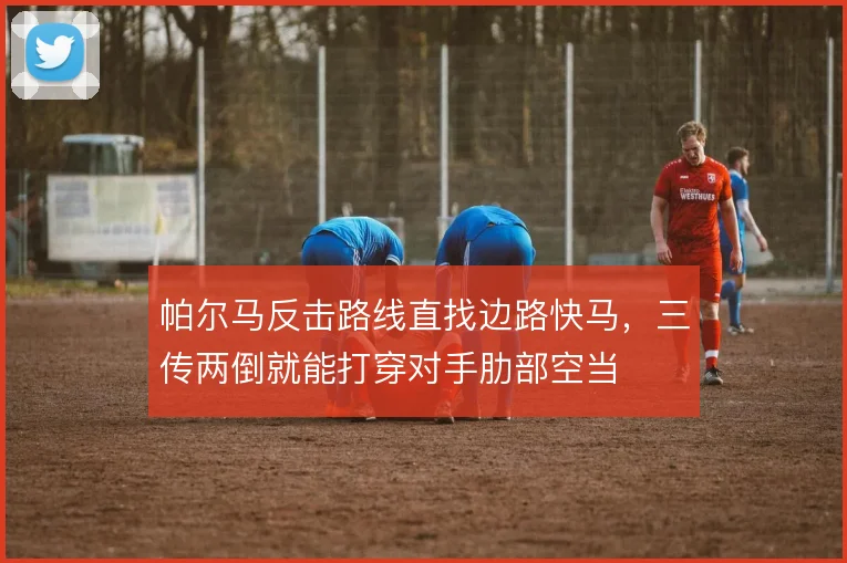 帕尔马反击路线直找边路快马,三传两倒就能打穿对手肋部空当