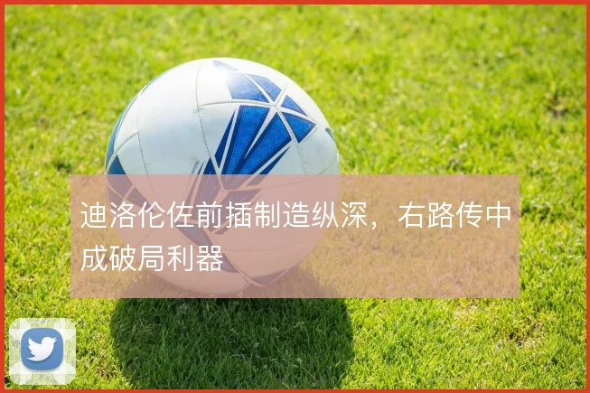 迪洛伦佐前插制造纵深,右路传中成破局利器