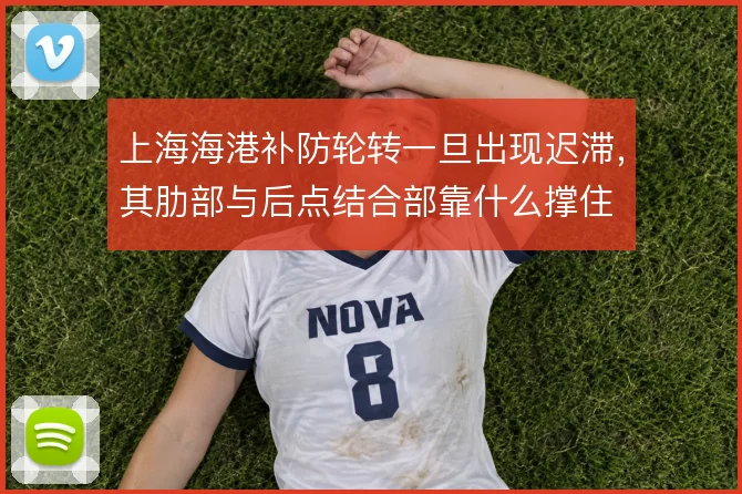 上海海港补防轮转一旦出现迟滞,其肋部与后点结合部靠什么撑住