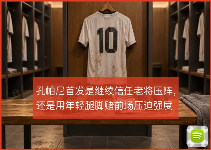 孔帕尼首发是继续信任老将压阵,还是用年轻腿脚赌前场压迫强度